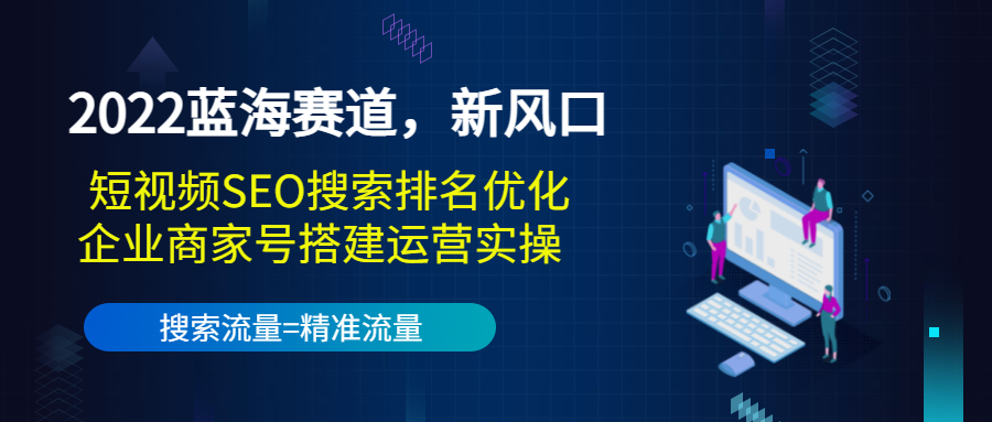 2022蓝海赛道，新风口：短视频SEO搜索排名优化+企业商家号搭建运营实操,2022蓝海赛道，新风口：短视频SEO搜索排名优化+企业商家号搭建运营实操,同城引流底层逻辑实操课,教你从0到1做一个可以引流的同城号（价值4980）,第1张