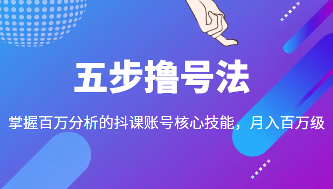 五步撸号法，掌握百万分析的抖课账号核心技能，从逻辑到实操