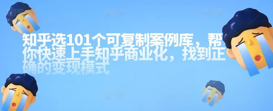 知乎101个可**案例库，帮你快速上手知乎商业化，找到正确的变现模式