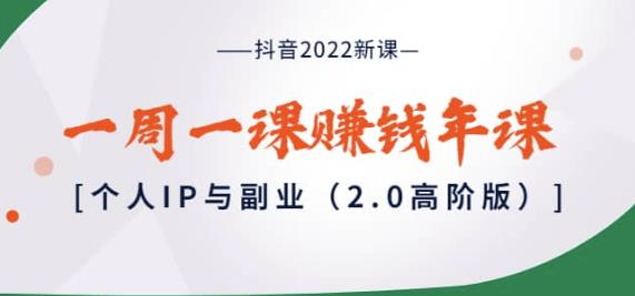 抖音2022新课：一周一课赚钱年课：个人IP与副业（2.0高阶版）