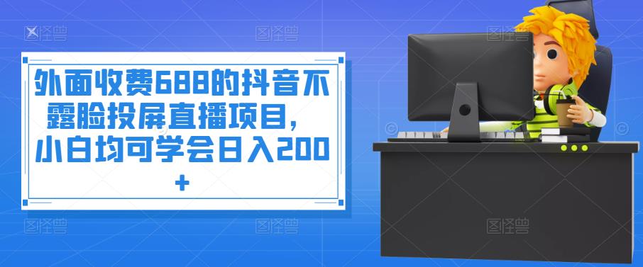 外面收费688的抖音不露脸投屏直播项目，小白均可学会日入200+,外面收费688的抖音不露脸投屏直播项目，小白均可学会日入200+,抖音0基础短视频实战课，短视频运营赚钱新思路，零粉丝也能助你上热门,第1张