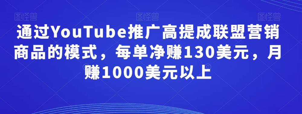 通过*******推广高提成联盟营销商品的模式，每单净赚130美元，月赚1000美元以上