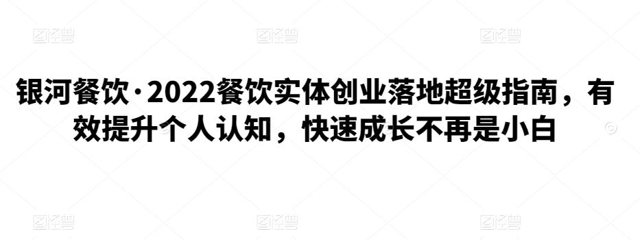 银河餐饮·2022餐饮实体创业落地超级指南，有效提升个人认知，快速成长不再是小白,银河餐饮·2022餐饮实体创业落地超级指南，有效提升个人认知，快速成长不再是小白,抖音0基础短视频实战课，短视频运营赚钱新思路，零粉丝也能助你上热门,第1张