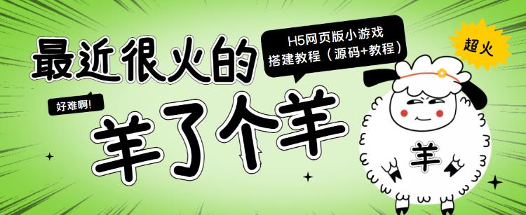 最近很火的“羊了个羊”H5网页版小游戏搭建教程【源码+教程】,最近很火的“羊了个羊”H5网页版小游戏搭建教程【源码+教程】,抖音0基础短视频实战课，短视频运营赚钱新思路，零粉丝也能助你上热门,第1张