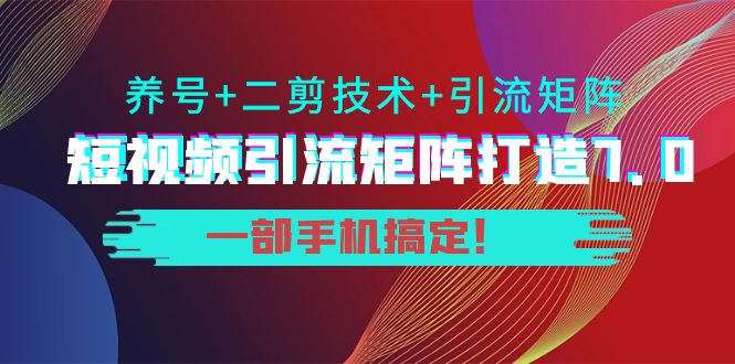 短视频引流矩阵打造7.0，养号+二剪技术+引流矩阵 一部手机搞定！,视频,mp,矩阵,第1张