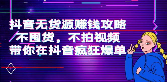 抖音无货源赚钱攻略，不囤货，不拍视频，带你在抖音疯狂爆单,mp,第1张