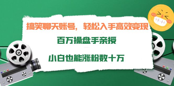 搞笑聊天账号，轻松入手高效变现，百万操盘手亲授，小白也能涨粉数十万,课,变现,方式,第1张