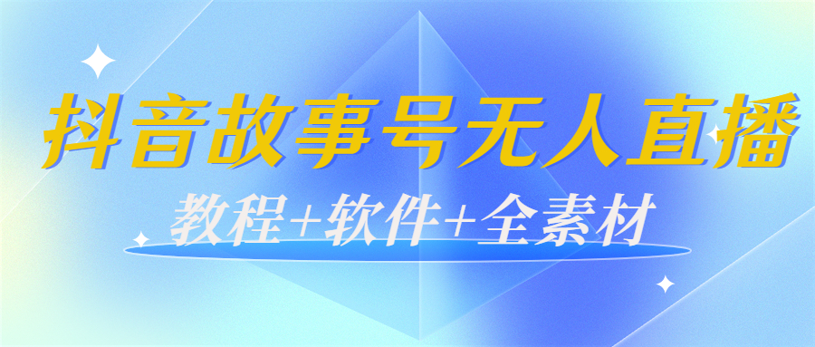 外边698的抖音故事号无人直播：6千人在线一天变现200（教程+软件+全素材）,项目,软件,素材,第1张