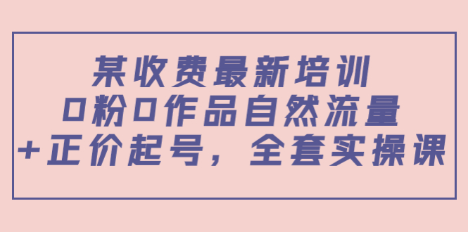 某最新收费培训内容：0粉0作品自然流量+正价起号，全套实操课,作品,号,第1张