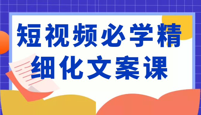 短视频必学精细化文案课，提升你的内容创作能力、升级迭代能力和变现力（价值333元）,mp,文案,视频,第1张