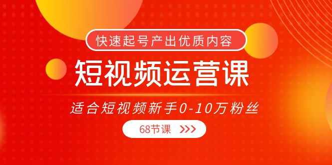 短视频运营课，适合短视频新手0-10万粉丝，快速起号产出优质内容（无水印）,视频,内容,案例,第1张