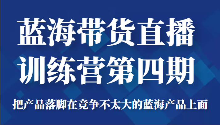 蓝海带货直播训练营第四期，把产品落脚在竞争不太大的蓝海产品上面（价值4980元）,蓝海,流量,第1张