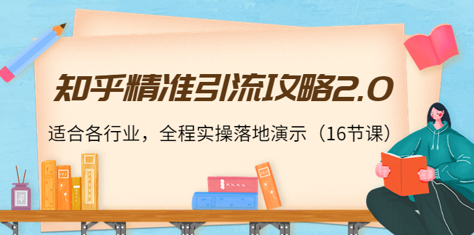 知乎精准引流攻略2.0，适合各行业，全程实操落地演示（16节课）,mp,技巧,课程,第1张