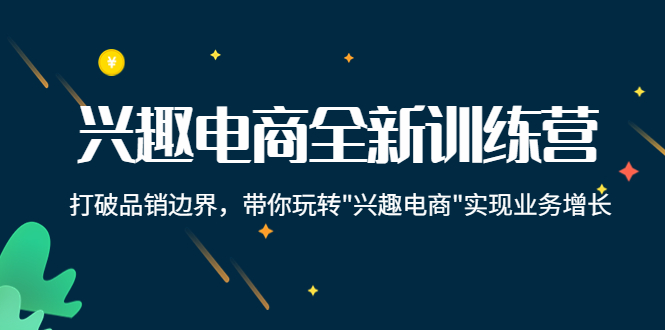 兴趣电商全新训练营：打破品销边界，带你玩转“兴趣电商“实现业务增长,电商,兴趣,营销,第1张