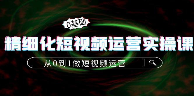 精细化短视频运营实操课，从0到1做短视频运营：算法篇+定位篇+内容篇,抖音,视频,第1张