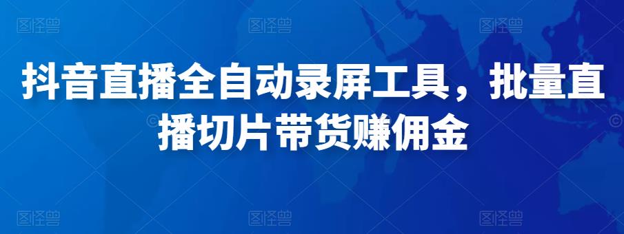 抖音直播全自动录屏工具，批量直播切片带货赚佣金（软件+使用教程）,抖音,佣金,第1张