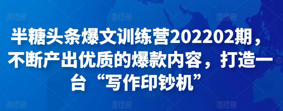 半糖头条爆文训练营202202期，不断产出优质的爆款内容，打造一台“写作印钞机”,mp4,头条,课,第1张