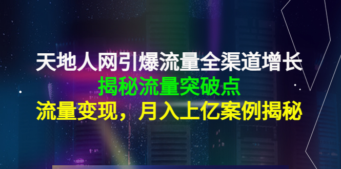 天地人网引爆流量全渠道增长：揭秘流量突然破点，流量变现，月入上亿案例,流量,案例,第1张