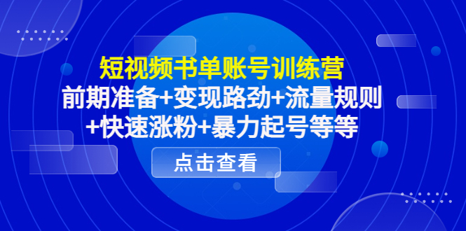 短视频书单账号训练营，前期准备+变现路劲+流量规则+快速涨粉+暴力起号等等,视频,账号,流量,第1张