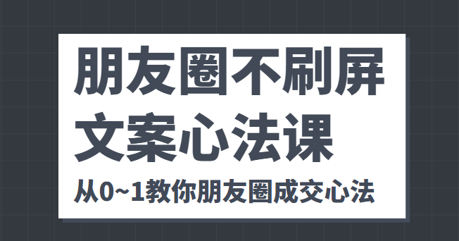 朋友圈不刷屏文案心法课 人人都要懂的商业逻辑 从0~1教你朋友圈成交心法,课,文案,模板,第1张