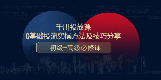 千川投放课：0基础投流实操方法及技巧分享，初级+高级必修课,核心,必修,第1张