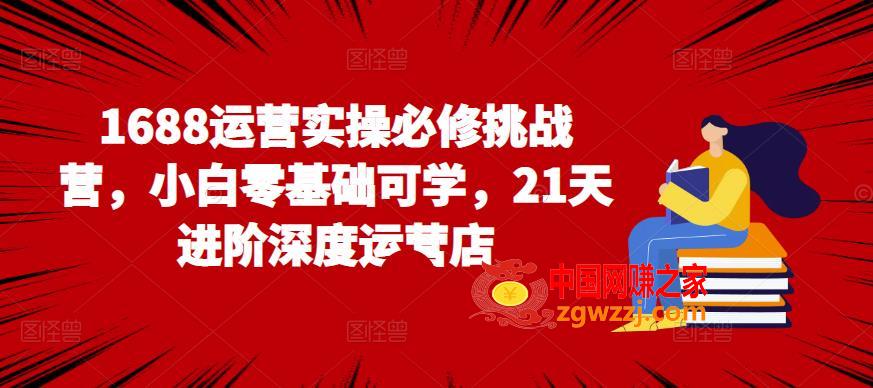 1688运营实操必修挑战营，小白零基础可学，21天进阶深度运营店,1688运营实操必修挑战营，小白零基础可学，21天进阶深度运营店,技巧,店铺,基础,第1张