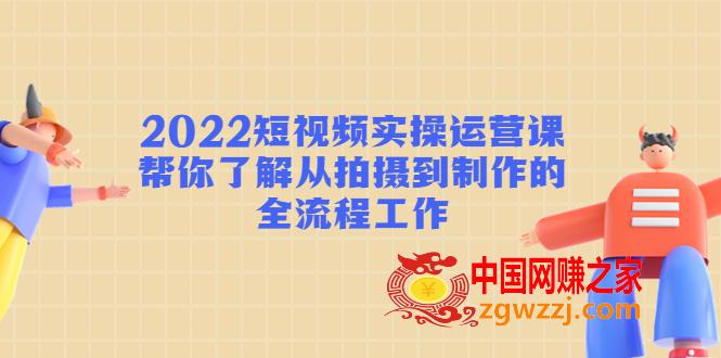 2022短视频实操运营课：帮你了解从拍摄到制作的全流程工作,2022短视频实操运营课：帮你了解从拍摄到制作的全流程工作,mp,内容,视频,第1张