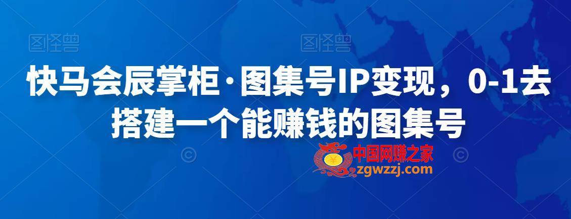 快马会辰掌柜·图集号IP变现，0-1去搭建一个能赚钱的图集号,图集,号,图文,第1张