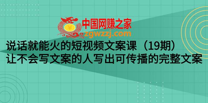 说话就能火的短视频文案课：让不会写文案的人写出可传播的完整文案,说话就能火的短视频文案课：让不会写文案的人写出可传播的完整文案（19期）,视频,课程,方法,第1张