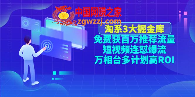 淘系3大掘金库：免费获百万推荐流量+短视频连怼爆流+万相台多计划高RO,淘系3大掘金库：免费获百万推荐流量+短视频连怼爆流+万相台多计划高RO,视频,流量,课程,第1张