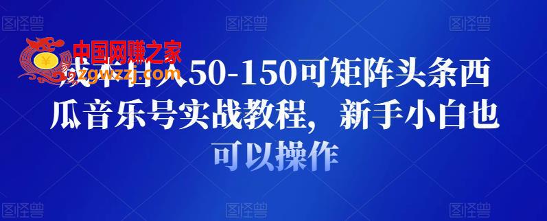 成本日入50-150可矩阵头条西瓜音乐号实战教程：新手小白也可以操作,成本日入50-150可矩阵头条西瓜音乐号实战教程，新手小白也可以操作,视频,教程,项目,第1张