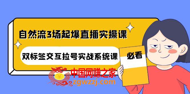 自然流3场起爆直播实操课：双标签交互拉号实战系统课,自然流3场起爆直播实操课：双标签交互拉号实战系统课,直播,直播间,第1张