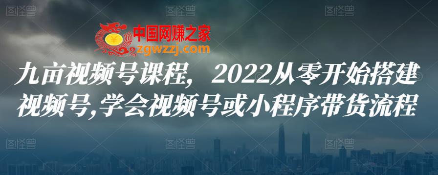 2022从零开始搭建视频号,学会视频号或小程序带货流程,九亩视频号课程，2022从零开始搭建视频号,学会视频号或小程序带货流程,视频,号,小店,第1张