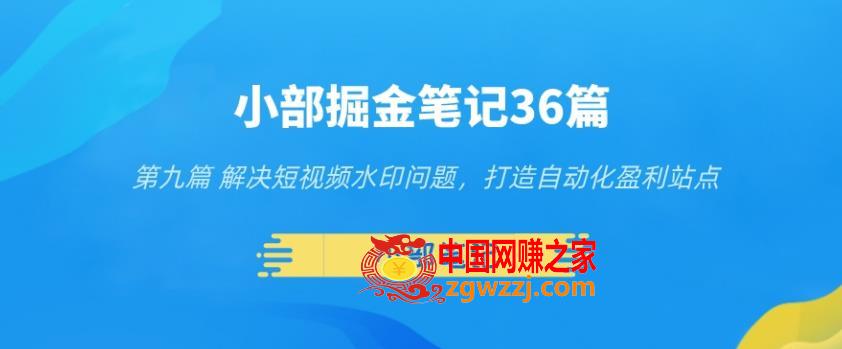 小部掘金笔记36篇第九篇解决短视频水印问题，打造自动化盈利站点,小部掘金笔记36篇第九篇解决短视频水印问题，打造自动化盈利站点,视频,水印,盈利,第1张