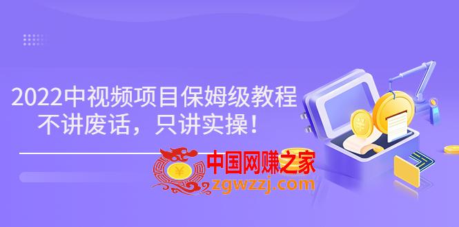 2022最新玩赚中视频保姆级教程，不讲废话，只讲实操（10节视频),022最新玩赚中视频保姆级教程，不讲废话，只讲实操（10节视频),视频,课程,项目,第1张