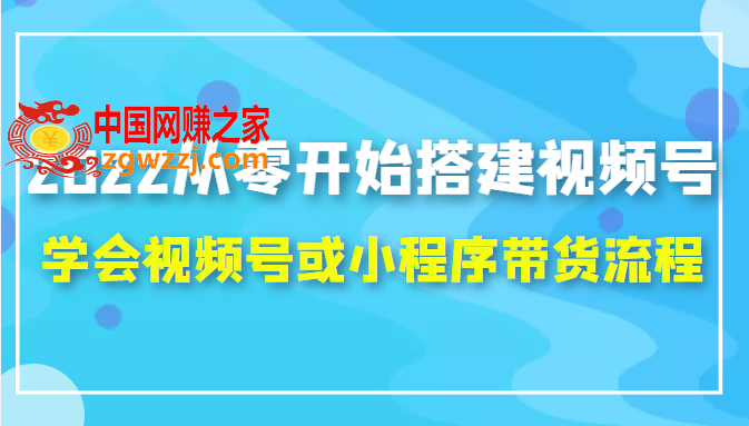 2022从零开始搭建视频号：学会视频号或小程序带货流程（价值599元）,022从零开始搭建视频号：学会视频号或小程序带货流程（价值599元）,视频,号,小店,第1张