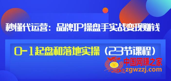 品牌IP操盘手实战赚钱：0-1起盘和落地实操（23节课程）,品牌IP操盘手实战赚钱，0-1起盘和落地实操（23节课程）价值199,mp,客户,课程,第1张