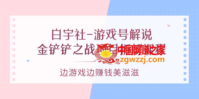 游戏号解说：金铲铲之战项目拆解课程，边游戏边赚钱美滋滋,白宇社-游戏号解说：金铲铲之战项目拆解课程，边游戏边赚钱美滋滋,课程,游戏,课,第1张