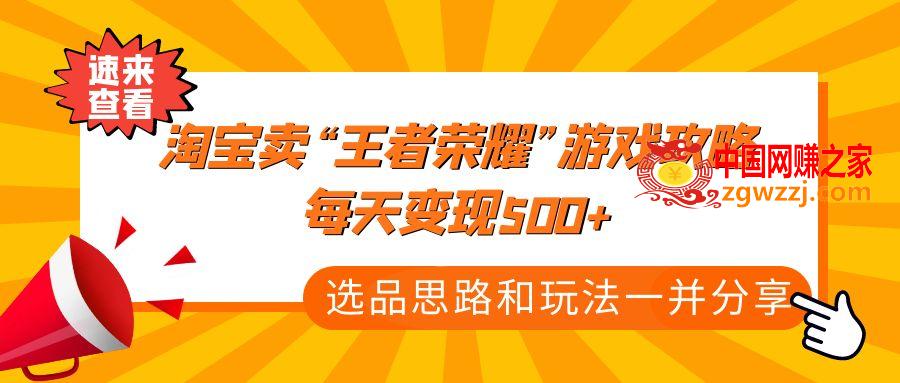 某付款文章《淘宝卖“王者荣耀”游戏攻略，每天变现500+，选品思路+玩法》,某付款文章《淘宝卖“王者荣耀”游戏攻略，每天变现500+，选品思路+玩法》,选品,攻略,玩法,第1张