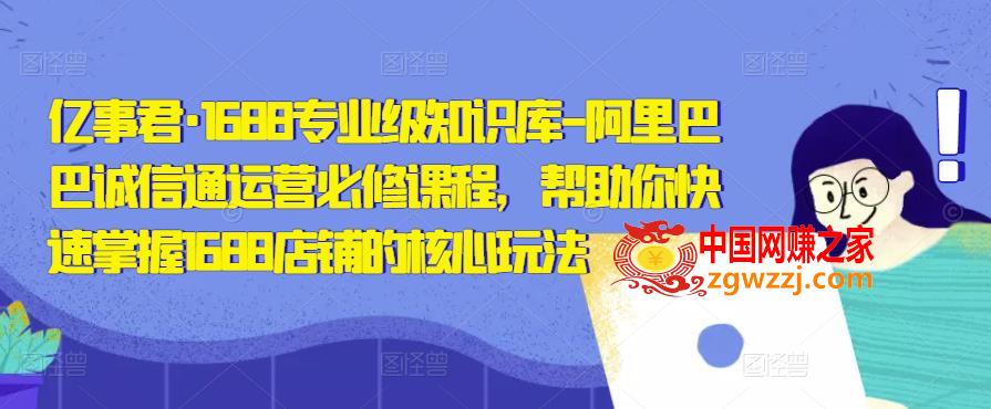 1688专业级知识库-阿里巴巴诚信通运营必修课程，帮助你快速掌握1688店铺的核心玩法,亿事君·1688专业级知识库-阿里巴巴诚信通运营必修课程，帮助你快速掌握1688店铺的核心玩法,mp,运营,玩法,第1张