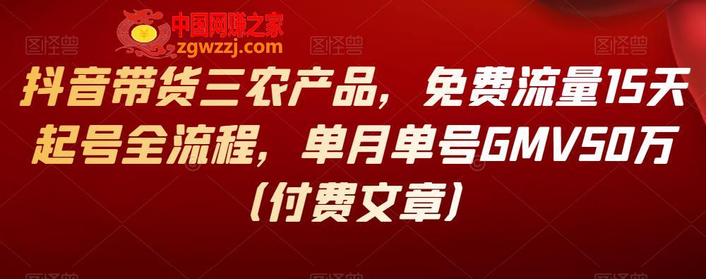 抖音带货三农产品：免费流量15天起号全流程，单月单号GMV50万（付费文章）,抖音带货三农产品，免费流量15天起号全流程，单月单号GMV50万（付费文章）,视频,技术,技巧,第1张