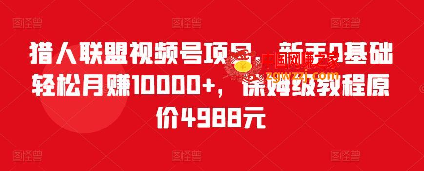 视频号项目：新手0基础轻松月赚10000+，保姆级教程（原价4988元）,猎人联盟视频号项目，新手0基础轻松月赚10000+，保姆级教程原价4988元,mp,视频,课程,第1张