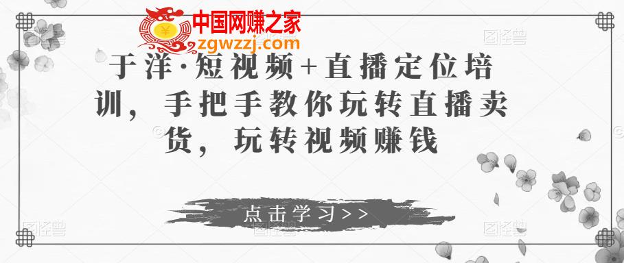 于洋·短视频+直播定位培训，手把手教你玩转直播卖货，玩转视频赚钱,于洋·短视频+直播定位培训，手把手教你玩转直播卖货，玩转视频赚钱,mp,视频,定位,第1张