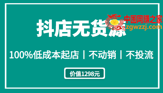 抖店无货源：100%低成本起店，不动销不投流（价值1298元）