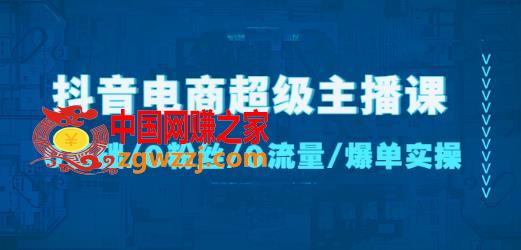 抖音电商超级主播课：0基础、0粉丝、0流量、爆单实操！