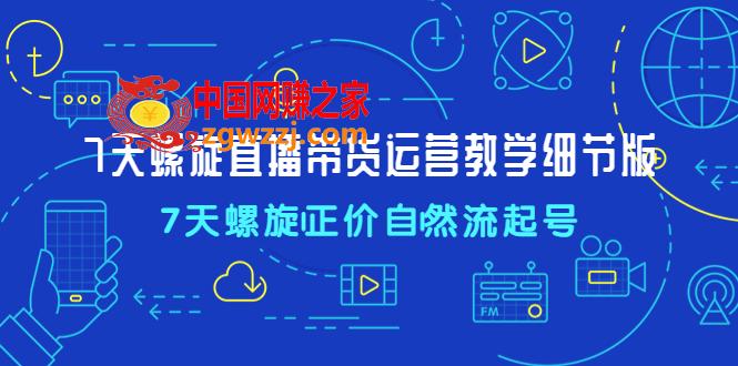 7天螺直旋播带货运营教细学节版，7天螺旋正自价然流起号,7天螺直旋播带货运营教细学节版，7天螺旋正自价然流起号,mp,课程,号,第1张