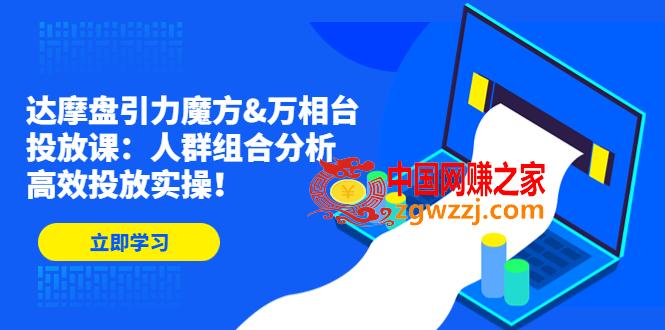 达摩盘引力魔方&amp;#038;万相台投放课：人群组合分析，高效投放实操！,达摩盘引力魔方&万相台投放课：人群组合分析，高效投放实操！,人群,分析,第1张