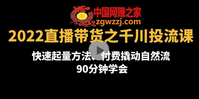 2022直播带货之千川投流课：快速起量方法、付费撬动自然流 90分钟学会,2022直播带货之千川投流课：快速起量方法、付费撬动自然流 90分钟学会,课程,方法,管理,第1张