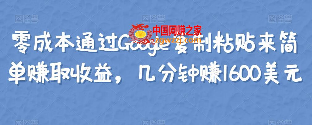 零成本通过Google**粘贴来简单赚取收益：几分钟赚1600美元,零成本通过Google**粘贴来简单赚取收益，几分钟赚1600美元,收益,**粘贴,方法,第1张