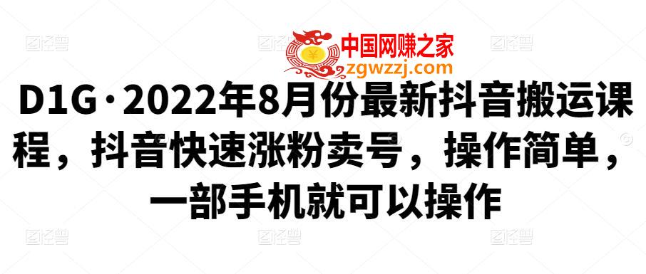 2022年8月份最新抖音搬运课程：抖音快速涨粉卖号，操作简单，一部手机就可以操作,D1G·2022年8月份最新抖音搬运课程，抖音快速涨粉卖号，操作简单，一部手机就可以操作,mp4,玩法,程序,第1张